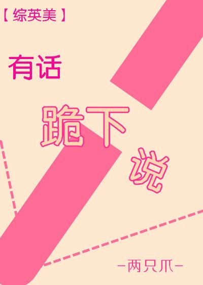 有话跪下说 综英美