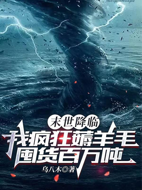 末世降临我疯狂薅羊毛囤货百万吨列表作者乌八木