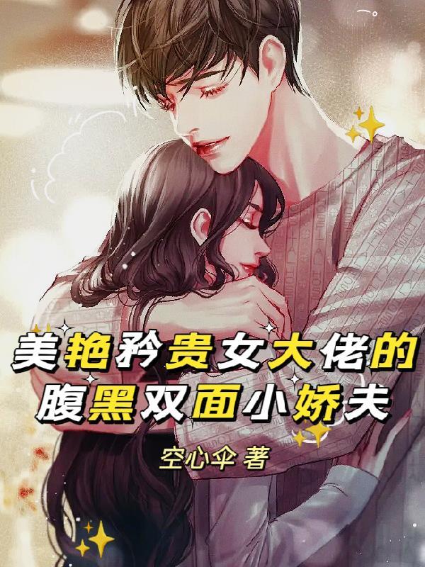 美艳矜贵女大佬的腹黑双面小娇夫 空心伞