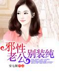 邪性老公别装纯全文